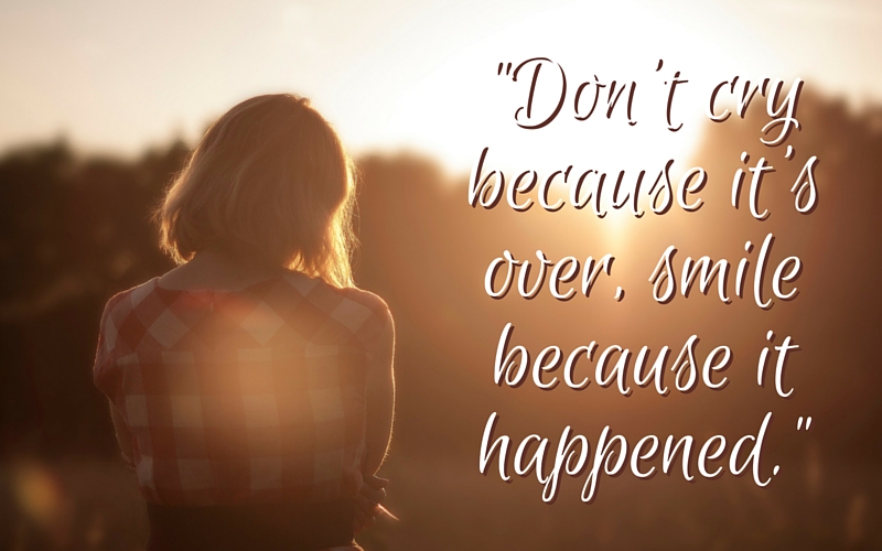“Don’t cry because it’s over, smile because it happened.”