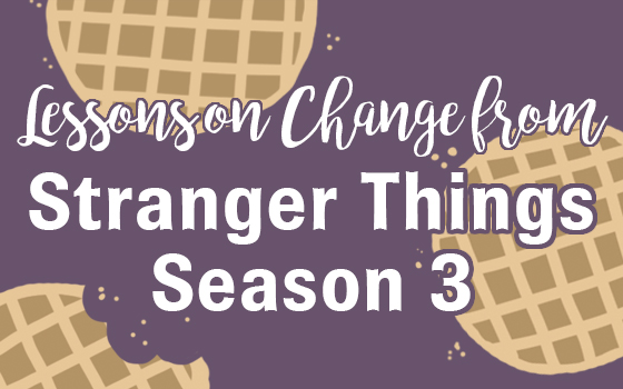 Lessons on Change from Stranger Things Season 3