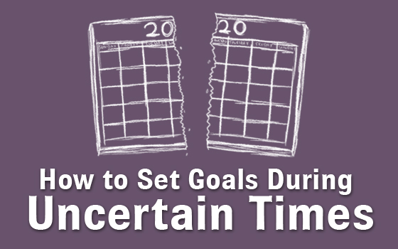 How to Set Goals During Uncertain Times