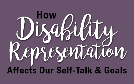 How Disability Representation Affects Our Self Talk & Goals